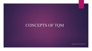 CONCEPTS OF TQM
--MALAY TALAVIYA
 