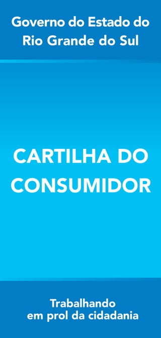 CARTILHA DO
CONSUMIDOR
Governo do Estado do
Rio Grande do Sul
Trabalhando
em prol da cidadania
 