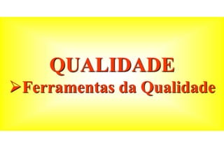 QUALIDADE
Ferramentas da Qualidade
 