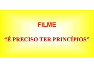 FILME
“É PRECISO TER PRINCÍPIOS”
 