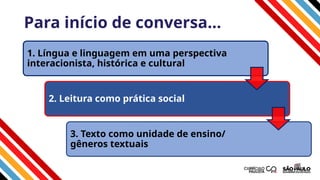 Para início de conversa...
1. Língua e linguagem em uma perspectiva
interacionista, histórica e cultural
2. Leitura como prática social
3. Texto como unidade de ensino/
gêneros textuais
 