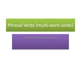 Phrasal Verbs (multi-word verbs)

       Intermediate level
 