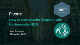 How to use Apache Zeppelin with
Hortonworks HDB
Dan Baskette
December 2016
HORTONWORKS
HDBPowered by Apache HAWQ
 