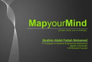 MapyourMind
                  Your mind on a paper..



  Ibrahim Abdel Fattah Mohamed
  4th Computer & Systems Engineering Department
                              depiak Coordinator
                           CATReloded Founder
 