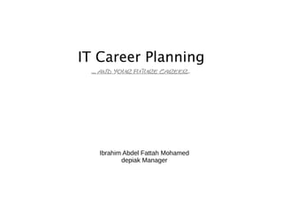 IT Career Planning
 ... and your future career..




   Ibrahim Abdel Fattah Mohamed
          depiak Manager
 