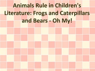Animals Rule in Children's
Literature: Frogs and Caterpillars
       and Bears - Oh My!
 