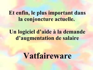 Et enfin, le plus important dans la conjoncture actuelle.  Un logiciel d’aide à la demande d’augmentation de salaire Vatfaireware 