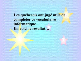Les québecois ont jugé utile de compléter ce vocabulaire informatique En voici le résultat… 