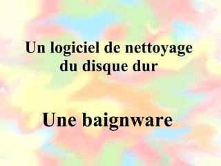Un logiciel de nettoyage du disque dur Une baignware 