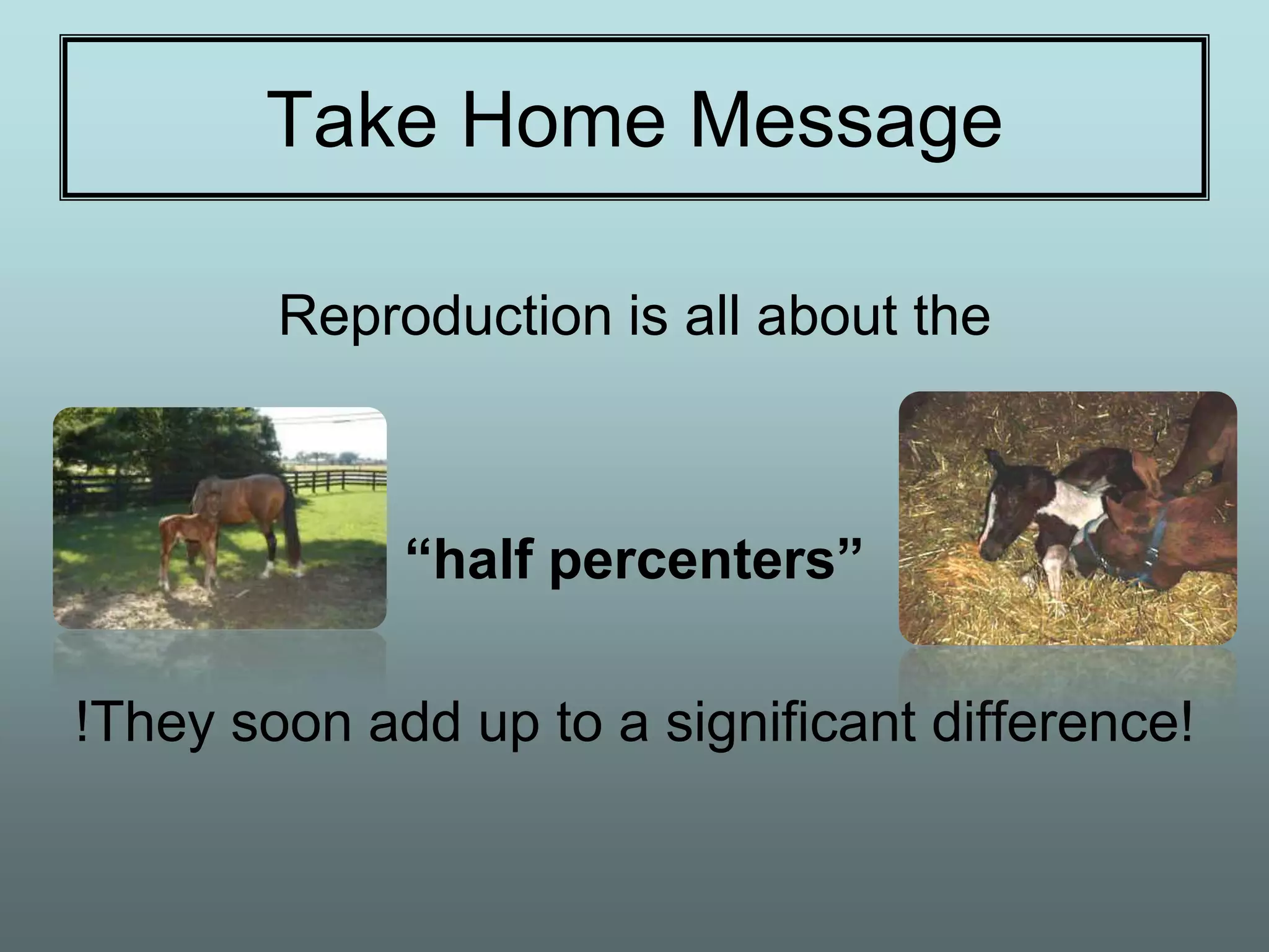 Take Home Message

        Reproduction is all about the



             “half percenters”

!They soon add up to a significant difference!
 