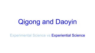 Qigong and Daoyin
Experimental Science vs Experiential Science
 