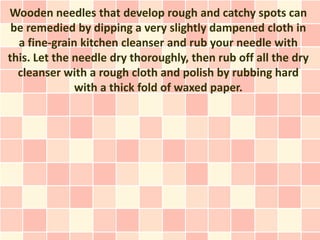 Wooden needles that develop rough and catchy spots can
 be remedied by dipping a very slightly dampened cloth in
  a fine-...