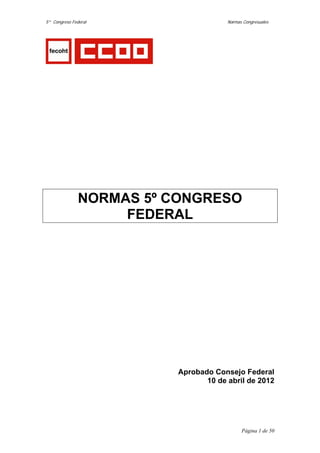 5º Congreso Federal                   Normas Congresuales




               NORMAS 5º CONGRESO
                    FEDERAL




                         Aprobado Consejo Federal
                                10 de abril de 2012




                                            Página 1 de 50
 