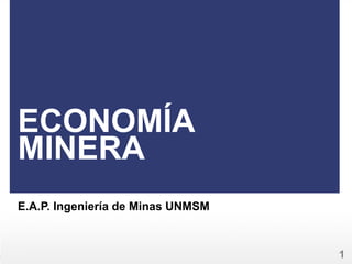 1
ECONOMÍA
MINERA
E.A.P. Ingeniería de Minas UNMSM
1
 