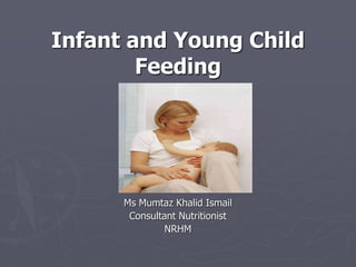 Infant and Young Child
Feeding
Ms Mumtaz Khalid Ismail
Consultant Nutritionist
NRHM
 