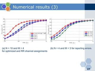 Numerical results (3)
27
(a) N = 10 and M = 4 (b) N = 4 and M = 3 for reporting errors.
for optimized and RR channel assignments
 