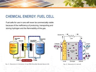 Fuel cells for use in cars will never be commercially viable
because of the inefficiency of producing, transporting and
storing hydrogen and the flammability of the gas.
CHEMICAL ENERGY: FUEL CELL
 