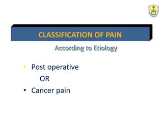• Post operative
OR
• Cancer pain
CLASSIFICATION OF PAIN
According to Etiology
 