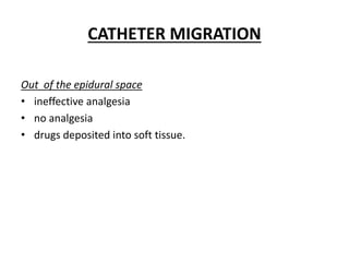 CATHETER MIGRATION
Out of the epidural space
• ineffective analgesia
• no analgesia
• drugs deposited into soft tissue.
 