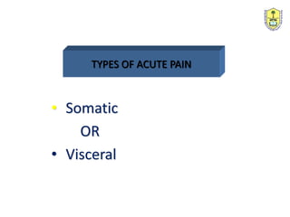 TYPES OF ACUTE PAIN
• Somatic
OR
• Visceral
 