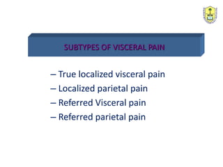SUBTYPES OF VISCERAL PAIN
– True localized visceral pain
– Localized parietal pain
– Referred Visceral pain
– Referred parietal pain
 