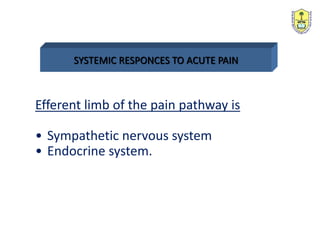 SYSTEMIC RESPONCES TO ACUTE PAIN
Efferent limb of the pain pathway is
• Sympathetic nervous system
• Endocrine system.
 
