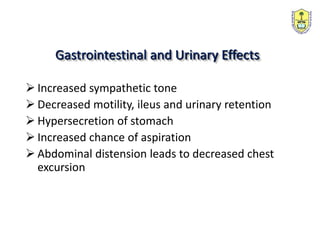  Increased sympathetic tone
 Decreased motility, ileus and urinary retention
 Hypersecretion of stomach
 Increased chance of aspiration
 Abdominal distension leads to decreased chest
excursion
Gastrointestinal and Urinary Effects
 
