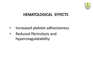 HEMATOLOGICAL EFFECTS
• Increased platelet adhesiveness
• Reduced fibrinolysis and
hypercoagulatability
 