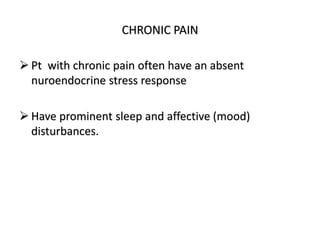 CHRONIC PAIN
 Pt with chronic pain often have an absent
nuroendocrine stress response
 Have prominent sleep and affective (mood)
disturbances.
 