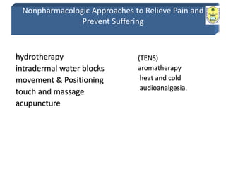 Nonpharmacologic Approaches to Relieve Pain and
Prevent Suffering
hydrotherapy
intradermal water blocks
movement & Positioning
touch and massage
acupuncture
(TENS)
aromatherapy
heat and cold
audioanalgesia.
 