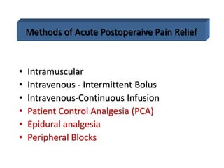 Methods of Acute Postoperaive Pain Relief
• Intramuscular
• Intravenous - Intermittent Bolus
• Intravenous-Continuous Infusion
• Patient Control Analgesia (PCA)
• Epidural analgesia
• Peripheral Blocks
 