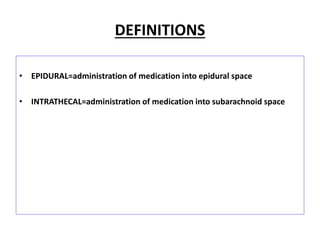 DEFINITIONS
• EPIDURAL=administration of medication into epidural space
• INTRATHECAL=administration of medication into subarachnoid space
 