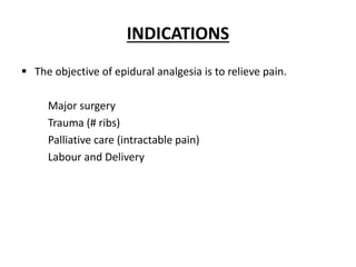 INDICATIONS
 The objective of epidural analgesia is to relieve pain.
Major surgery
Trauma (# ribs)
Palliative care (intractable pain)
Labour and Delivery
 