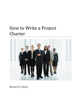 How to Write a Project
Charter




Michael D. Taylor
 