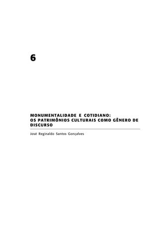 6

MONUMENT ALIDADE E COTIDI ANO:
OS PA TRIM Ô NI OS CUL TUR A I S C O MO G Ê N E R O D E
DISCU RSO
José Reginaldo Santos Gonçalves

 