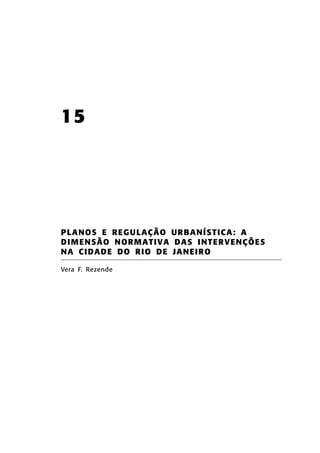 15

PLA NOS E REGU LAÇÃ O UR BA NÍS TICA : A
D I M EN SÃ O N ORM A TI VA D A S I NT ER V EN Ç Õ ES
N A C I D A D E D O R IO DE JA N EIR O
Vera F. Rezende

 