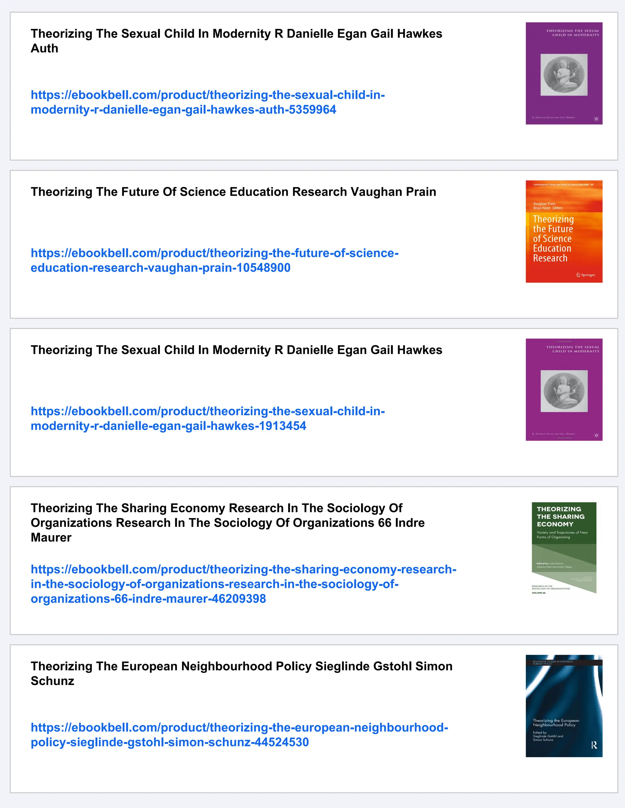 Theorizing The Sexual Child In Modernity R Danielle Egan Gail Hawkes
Auth
https://ebookbell.com/product/theorizing-the-sexual-child-in-
modernity-r-danielle-egan-gail-hawkes-auth-5359964
Theorizing The Future Of Science Education Research Vaughan Prain
https://ebookbell.com/product/theorizing-the-future-of-science-
education-research-vaughan-prain-10548900
Theorizing The Sexual Child In Modernity R Danielle Egan Gail Hawkes
https://ebookbell.com/product/theorizing-the-sexual-child-in-
modernity-r-danielle-egan-gail-hawkes-1913454
Theorizing The Sharing Economy Research In The Sociology Of
Organizations Research In The Sociology Of Organizations 66 Indre
Maurer
https://ebookbell.com/product/theorizing-the-sharing-economy-research-
in-the-sociology-of-organizations-research-in-the-sociology-of-
organizations-66-indre-maurer-46209398
Theorizing The European Neighbourhood Policy Sieglinde Gstohl Simon
Schunz
https://ebookbell.com/product/theorizing-the-european-neighbourhood-
policy-sieglinde-gstohl-simon-schunz-44524530
 