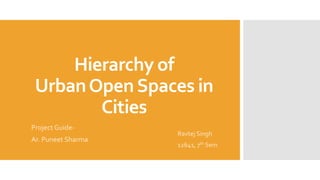 Hierarchy of
UrbanOpenSpaces in
Cities
Project Guide-
Ar. Puneet Sharma
Ravtej Singh
12641, 7th Sem
 