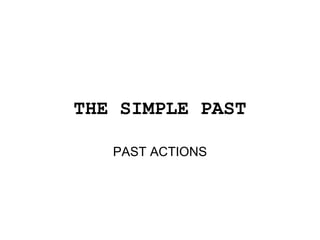 THE SIMPLE PAST

   PAST ACTIONS
 