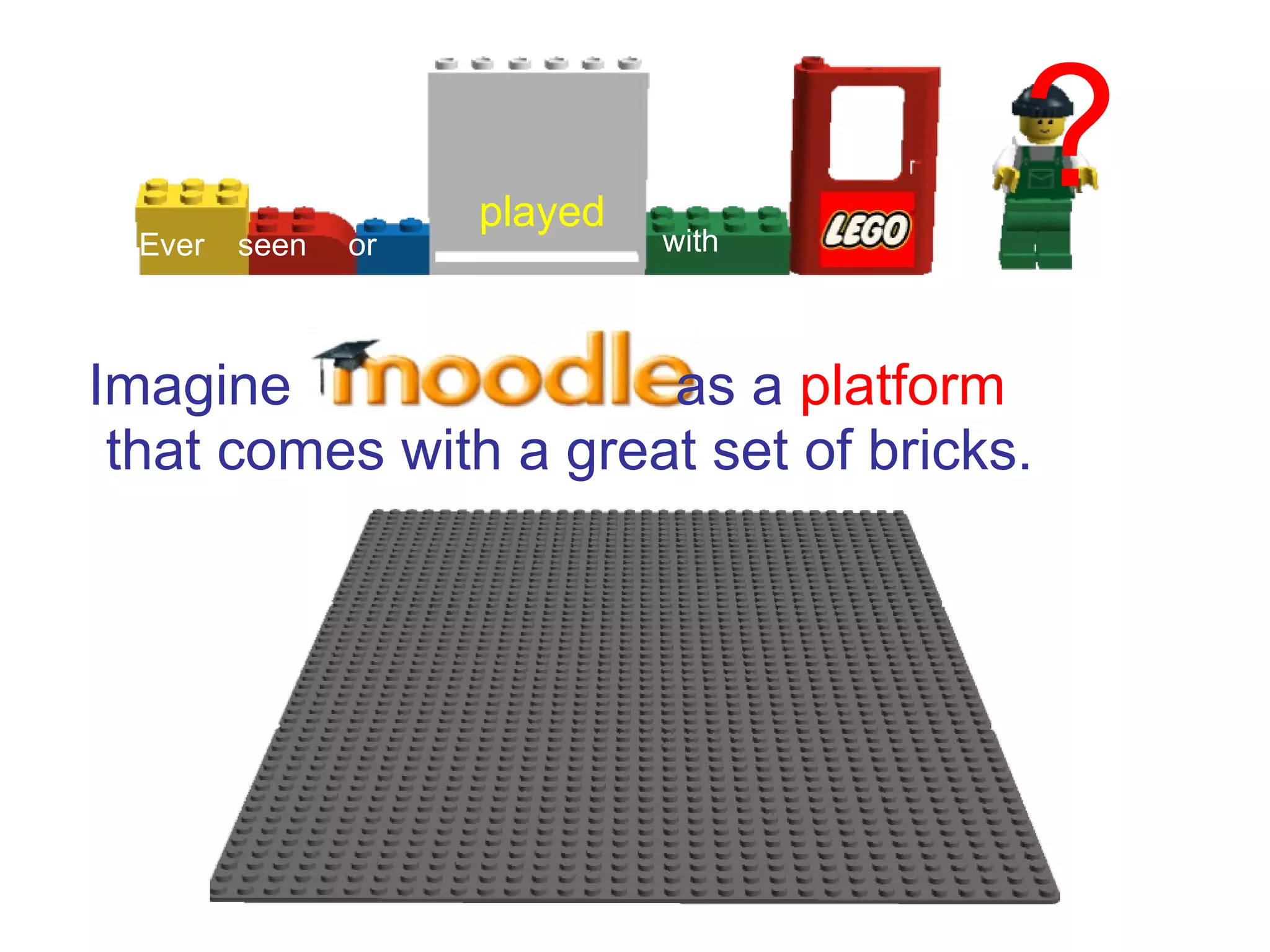 Ever   seen   or
                     played
                              with
                                      ?
Imagine                as a platform
 that comes with a great set of bricks.
 