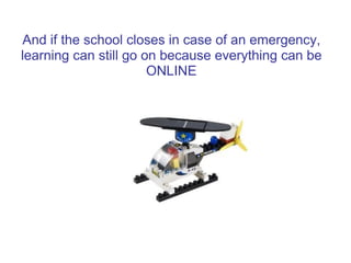 And if the school closes in case of an emergency,
learning can still go on because everything can be
                       ONLINE
 
