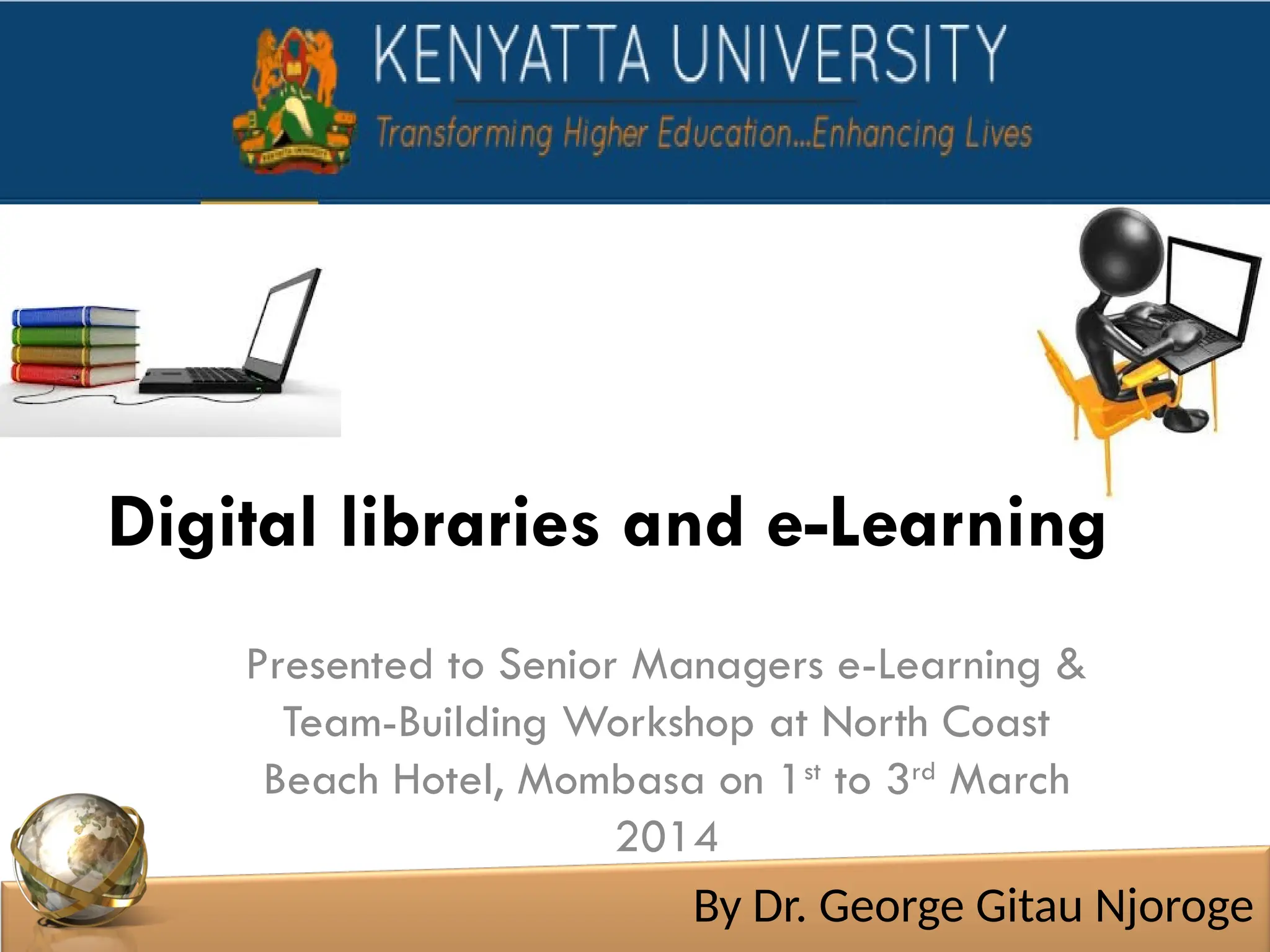 Digital libraries and e-Learning
Presented to Senior Managers e-Learning &
Team-Building Workshop at North Coast
Beach Hotel, Mombasa on 1st
to 3rd
March
2014
By Dr. George Gitau Njoroge
 