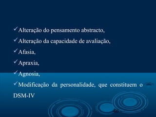 40
Alteração do pensamento abstracto,
Alteração da capacidade de avaliação,
Afasia,
Apraxia,
Agnosia,
Modificação da personalidade, que constituem o
DSM-IV
 