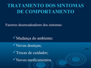 45
Factores desencadeadores dos sintomas:
Mudança do ambiente:
Novas doenças;
Trocas de cuidador;
Novos medicamentos.
TRATAMENTO DOS SINTOMASTRATAMENTO DOS SINTOMAS
DE COMPORTAMENTODE COMPORTAMENTO
 