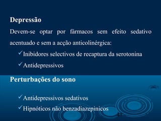47
Depressão
Devem-se optar por fármacos sem efeito sedativo
acentuado e sem a acção anticolinérgica:
Inibidores selectivos de recaptura da serotonina
Antidepressivos
Perturbações do sono
Antidepressivos sedativos
Hipnóticos não benzadiazepinicos
 