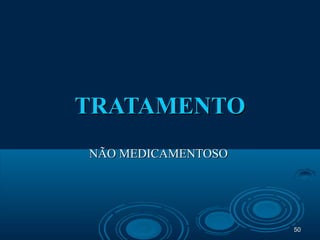 5050
TRATAMENTOTRATAMENTO
NÃO MEDICAMENTOSONÃO MEDICAMENTOSO
 
