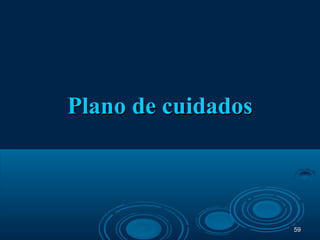 5959
Plano de cuidadosPlano de cuidados
 
