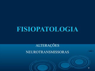 99
FISIOPATOLOGIAFISIOPATOLOGIA
ALTERAÇÕES
NEUROTRANSMISSORAS
 