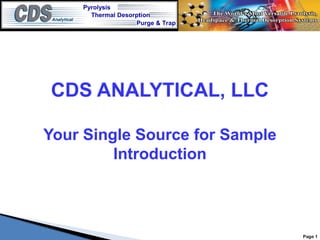 Pyrolysis
Purge & Trap
Thermal Desorption
Page 1
CDS ANALYTICAL, LLC
Your Single Source for Sample
Introduction
 
