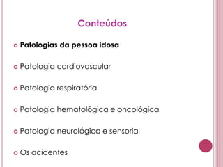 ConteúdosPatologias da pessoa idosaPatologia cardiovascularPatologia respiratóriaPatologia hematológica e oncológicaPatologia neurológica e sensorialOs acidentes